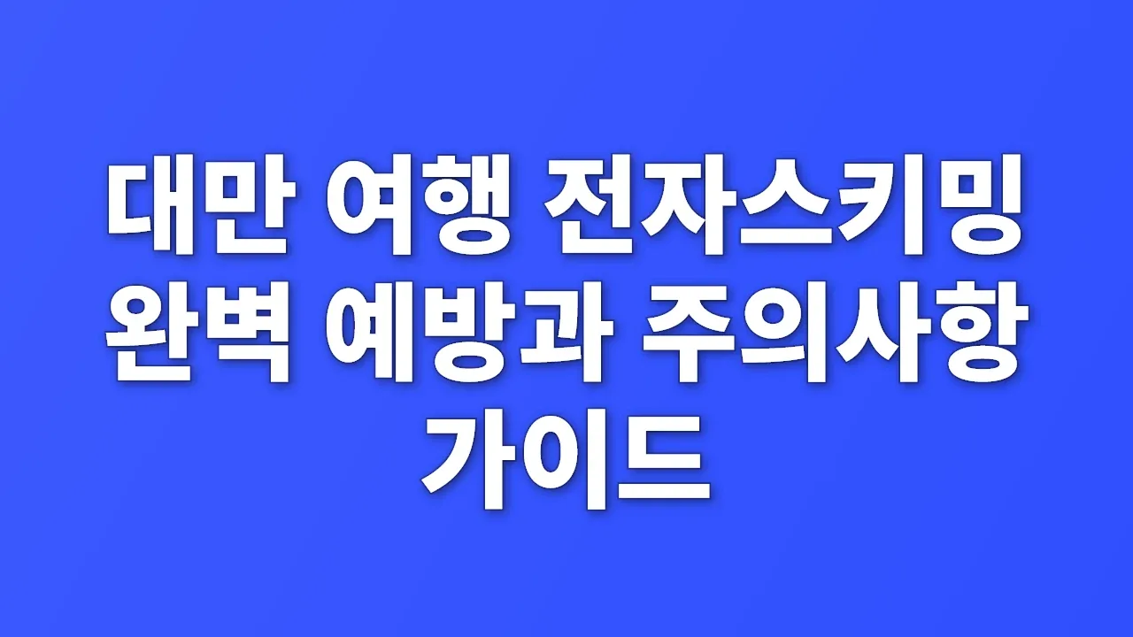 대만 여행 전자스키밍 완벽 예방과 주의사항 가이드